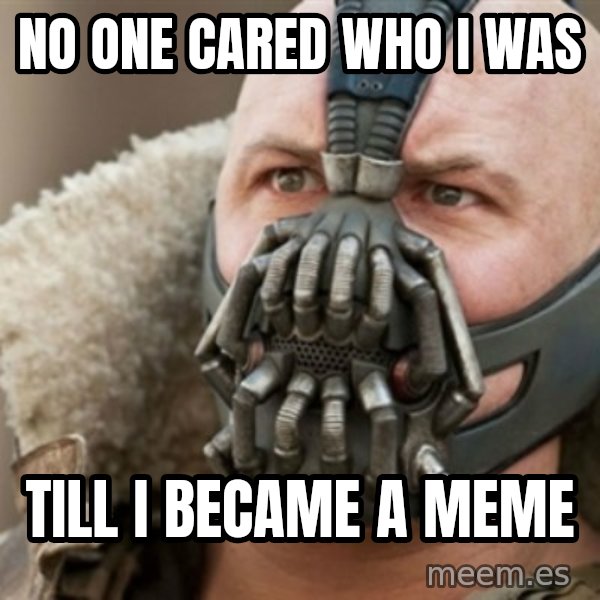 Bane meme: no one cared who i was / till i became a meme