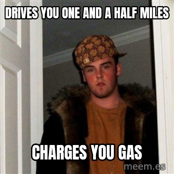 Scumbag Steve meme: Drives you one and a half miles / Charges you gas
