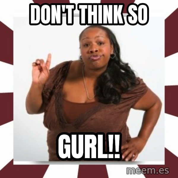 Sassy Black Woman meme: DON'T THINK SO / GURL!!