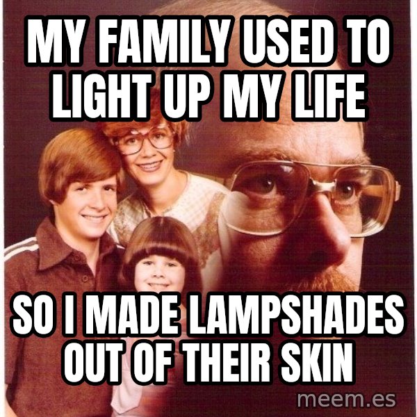 Vengeance Dad meme: My family used to light up my life / So i made lampshades out of their skin