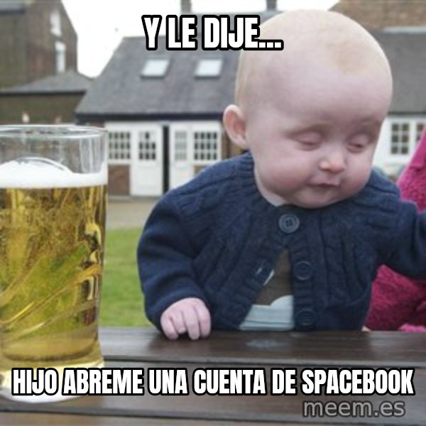 drunk baby 1 meme: Y le dije... / hijo abreme una cuenta de spacebook
