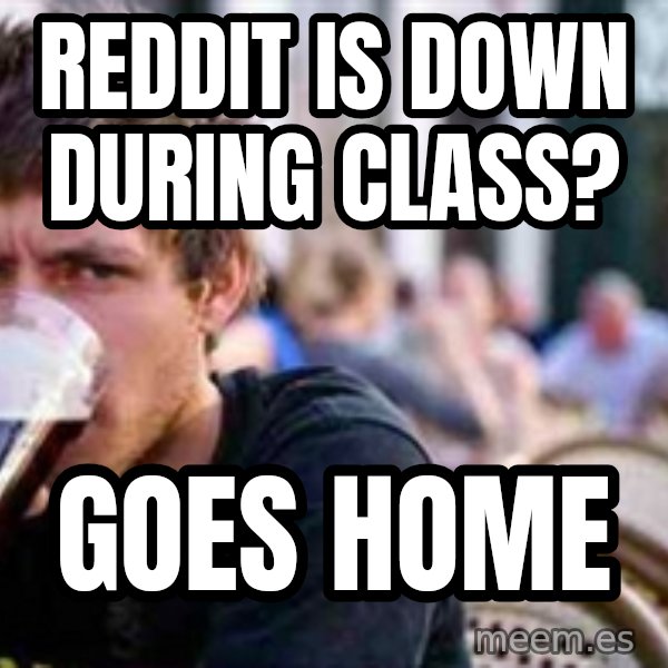 The Lazy College Senior meme: Reddit is down during class? / Goes home