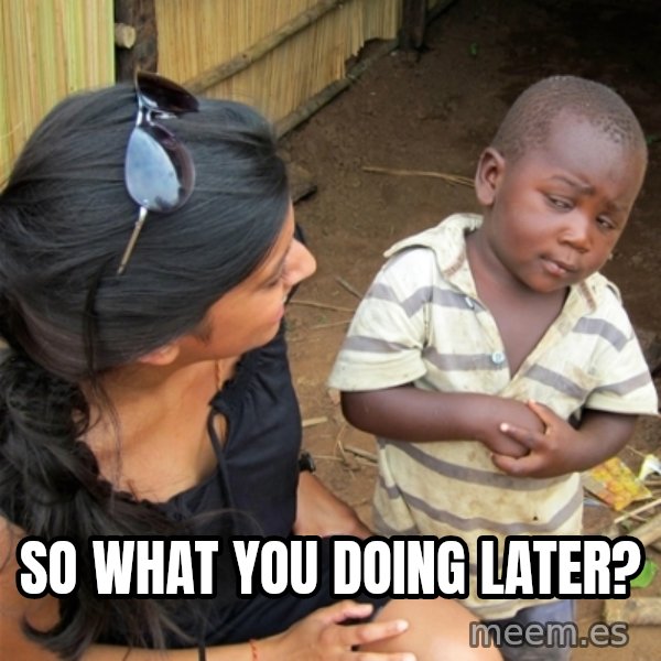 So You're Telling me meme: so what you doing later?