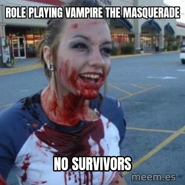 Scary Nympho meme: Role playing Vampire the Masquerade / No survivors