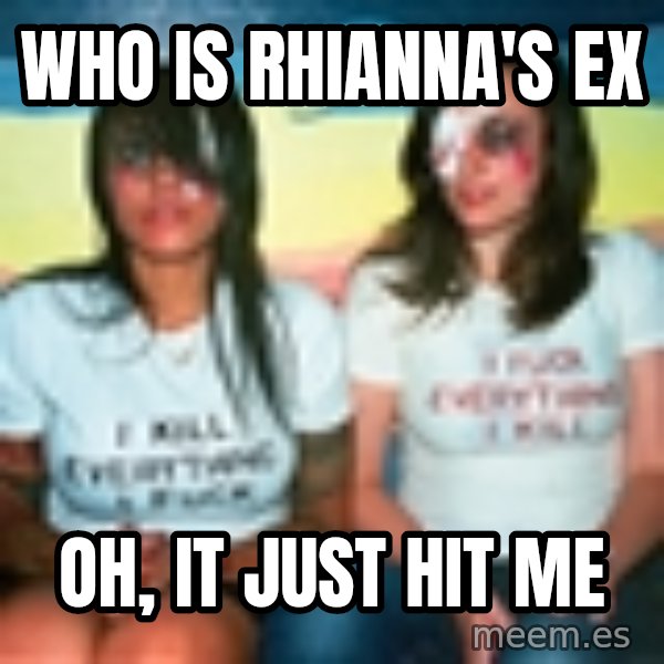 Scary Nympho meme: who is Rhianna's Ex / Oh,  it just hit me