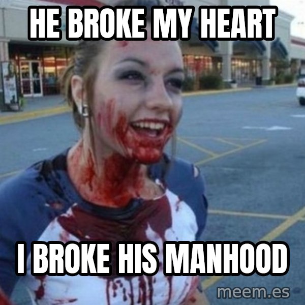 Scary Nympho meme: He Broke my heart / I broke his manhood