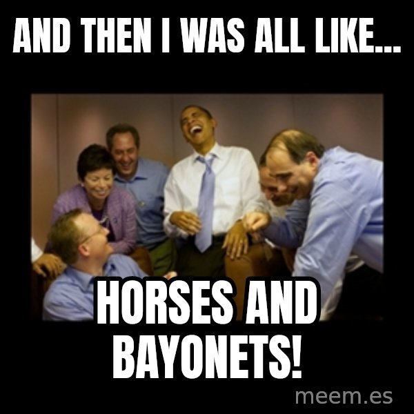 obama laughing  meme: And then I was all like... / hORSES AND bAYONETS!