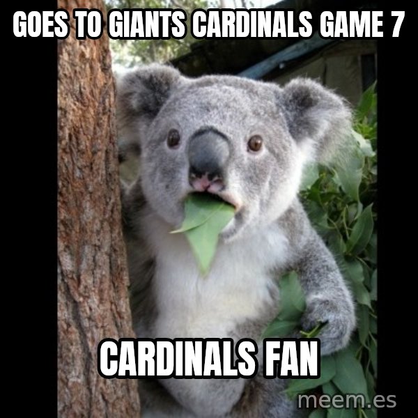 Koala can't believe it meme: GOES TO GIANTS CARDINALS GAME 7 / CARDINALS FAN
