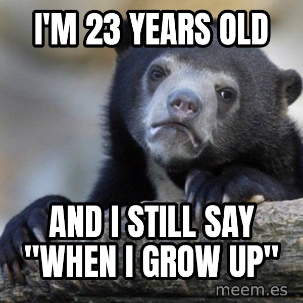 Confession Bear meme: I'm 23 years old / and i still say "when i grow up"
