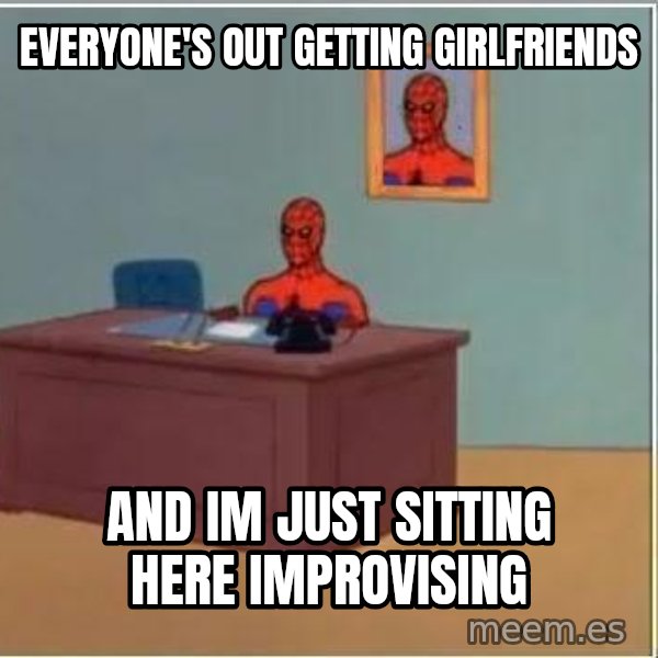 Spiderman Desk meme: Everyone's out getting girlfriends / and im just sitting here improvising