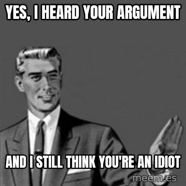 Correction Guy meme: yes, i heard your argument / and i still think you're an idiot