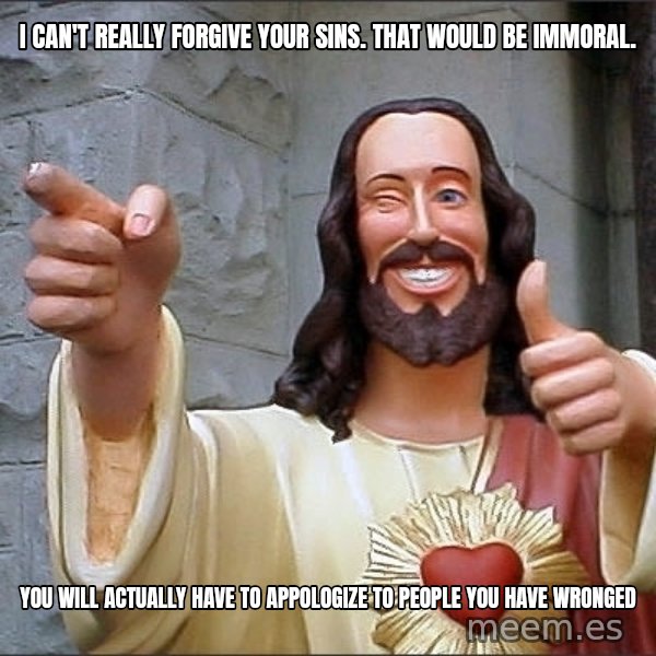 jesus says meme: i can't really forgive your sins. that would be immoral. / you will actually have to appologize to people you have wronged
