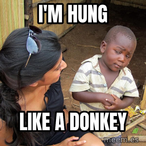 Skeptical African Child meme: I'M HUNG / LIKE A DONKEY
