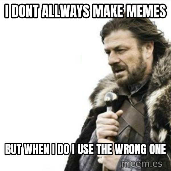 Prepare yourself meme: i dont allways make memes / but when i do i use the wrong one