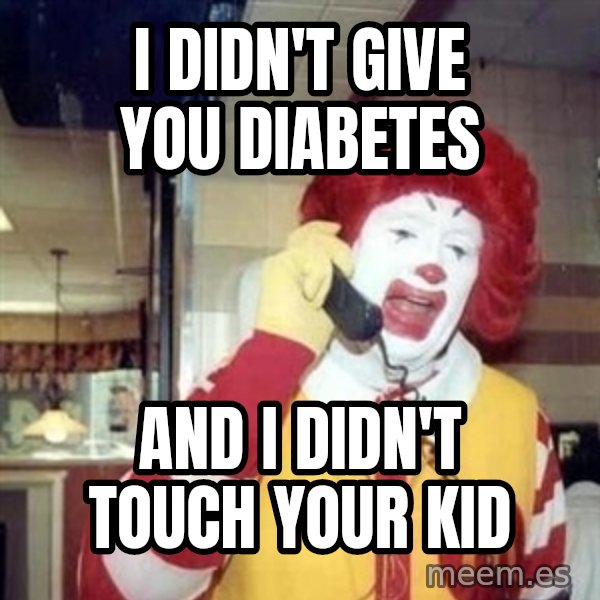 Ronald Mcdonald Call meme: I didn't give you diabetes / and i didn't touch your kid