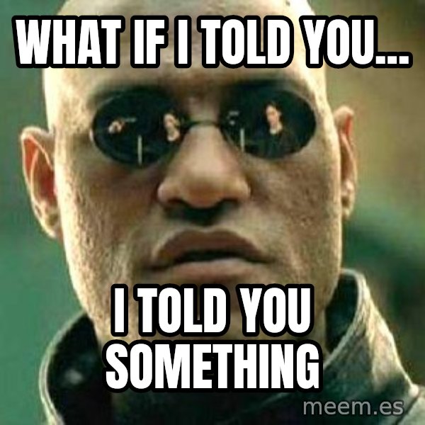 What if I told you / Matrix Morpheus meme: WHAT if i told you... / i told you something