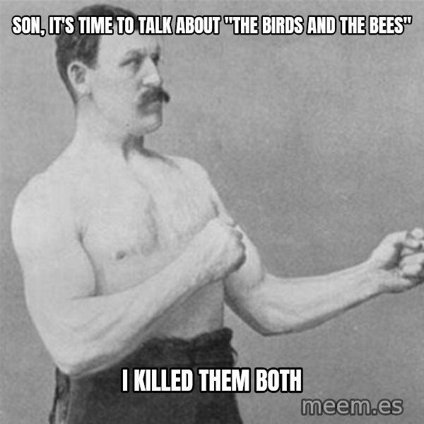 overly manlyman meme: Son, it's time to talk about "the birds and the bees" / I killed them both
