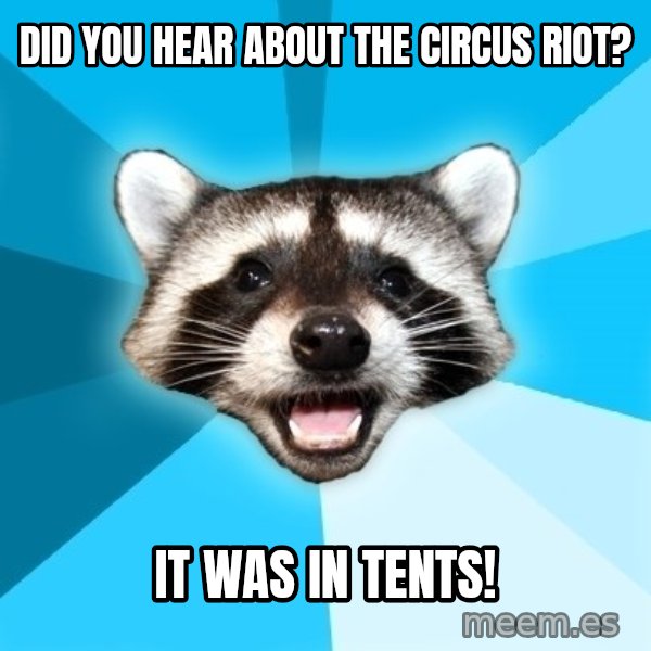 Lame Pun Coon meme: Did you hear about the circus riot? / it was in tents!
