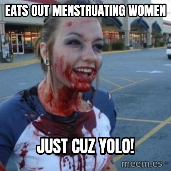 Scary Nympho meme: Eats out menstruatiNg women / Just cUz yolo!