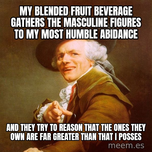 Joseph Ducreux meme: my blended fruit beverage gathers the masculine figures to my most humble abidance / and they try to reason that the ones they own are far greater than that i posses