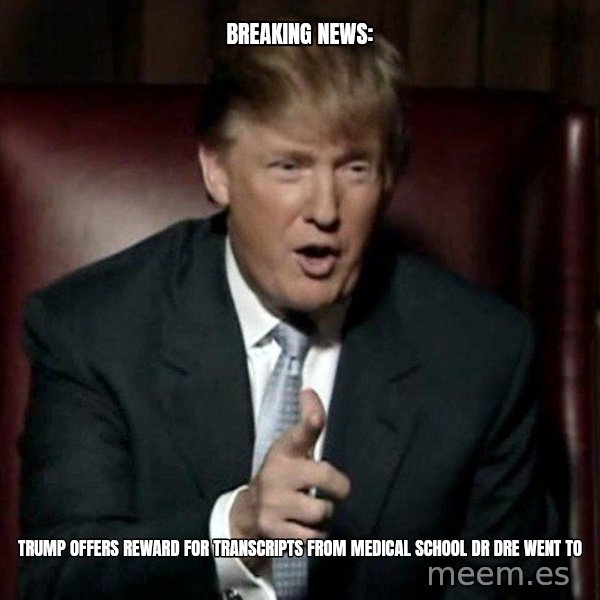 Donald Trump meme: BREAKING NEWS: / Trump OFFERS REWARD FOR TRANSCRIPTS From MEDICAL SCHOOL DR DRE WENT to