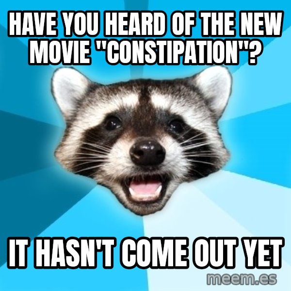 Lame Pun Coon meme: Have you heard of the new movie "constipation"? / it hasn't come out yet