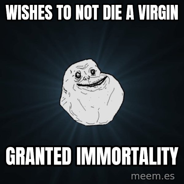 Forever Alone meme: wishes to not die a virgin / granted immortality