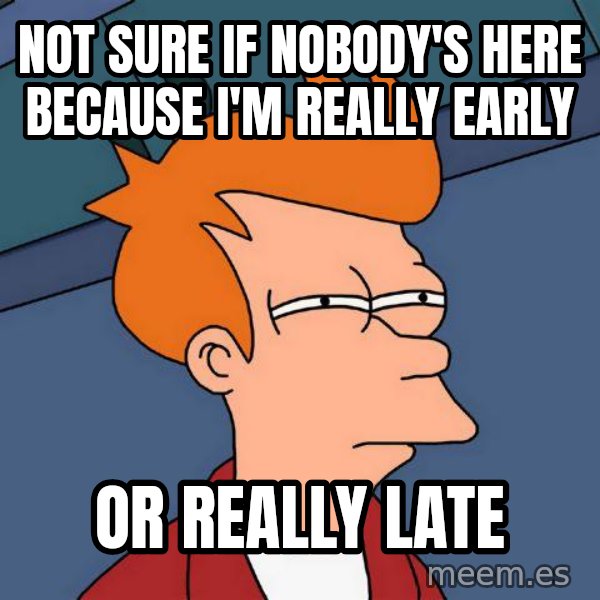 Futurama Fry meme: not sure if nobody's here because i'm really early / or really late