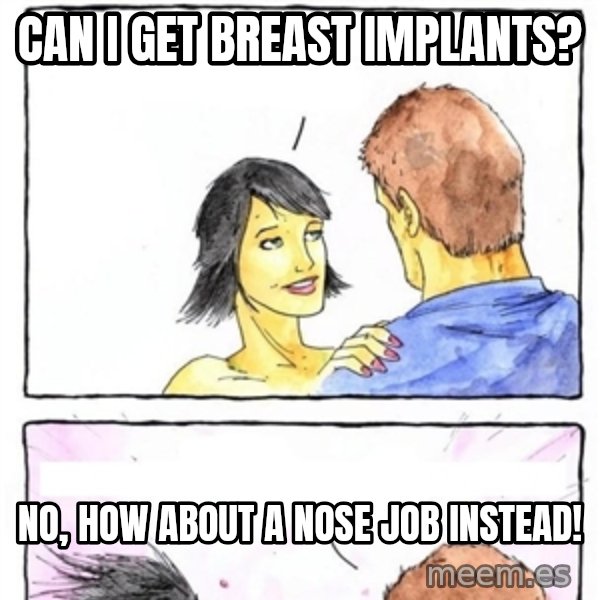 Alpha Boyfriend meme: can i get breast implants? / no, how about a nose job instead!