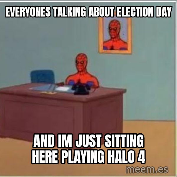 Spiderman Desk meme: Everyones talking about election day / and im just sitting here playing halo 4