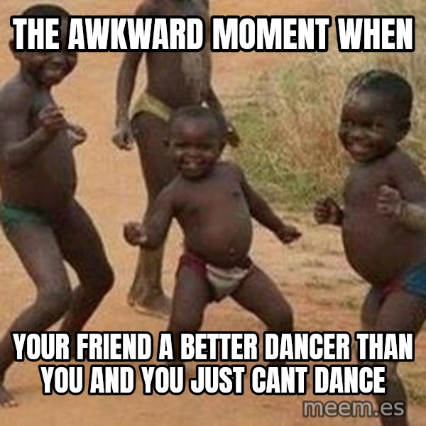 african children dancing meme: The awkward moment when / your friend a better dancer than you and you just cant dance