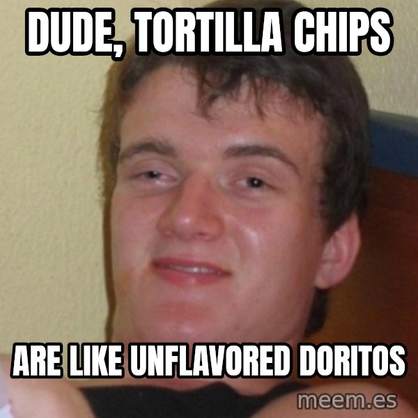 Stoner Stanley meme: Dude, Tortilla chips / are like unflavored doritos
