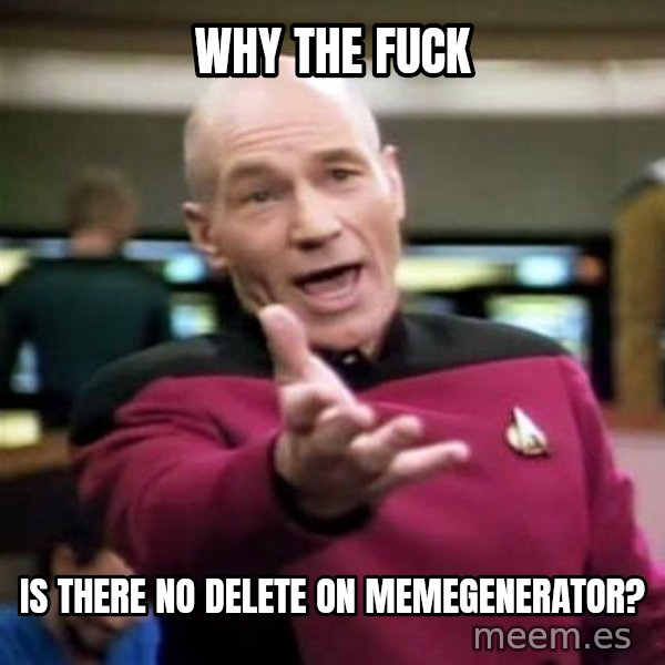 Picard Wtf meme: WHy the Fuck / is there no delete on Memegenerator?