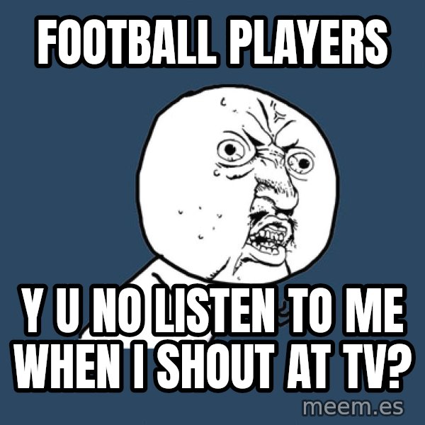 Y U No meme: football players / y u no listen to me when i shout at tv?