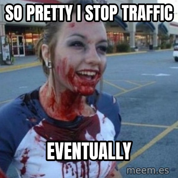 Scary Nympho meme: So pretty I stop traffic / Eventually
