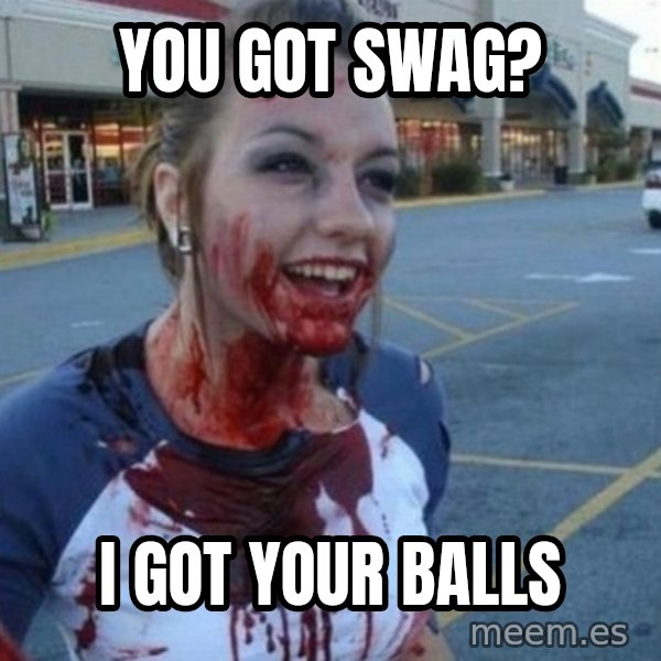 Scary Nympho meme: You got Swag? / I got your balls