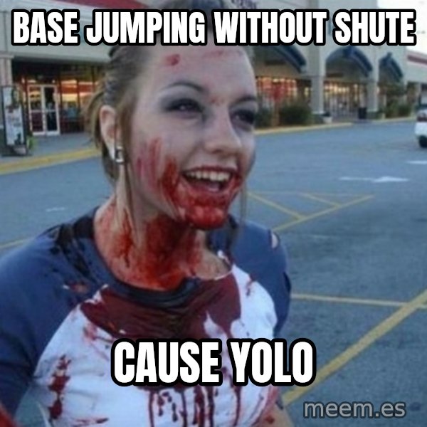 Scary Nympho meme: Base jumping without shute / Cause yolo