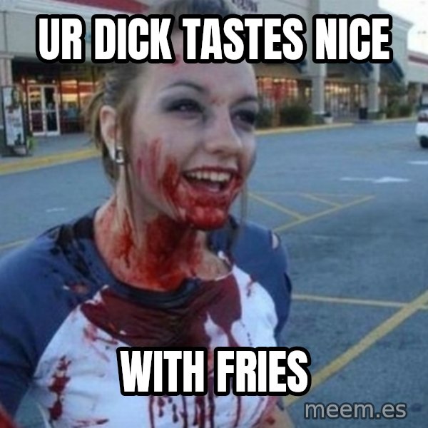 Scary Nympho meme: ur dick tastes nice / with fries