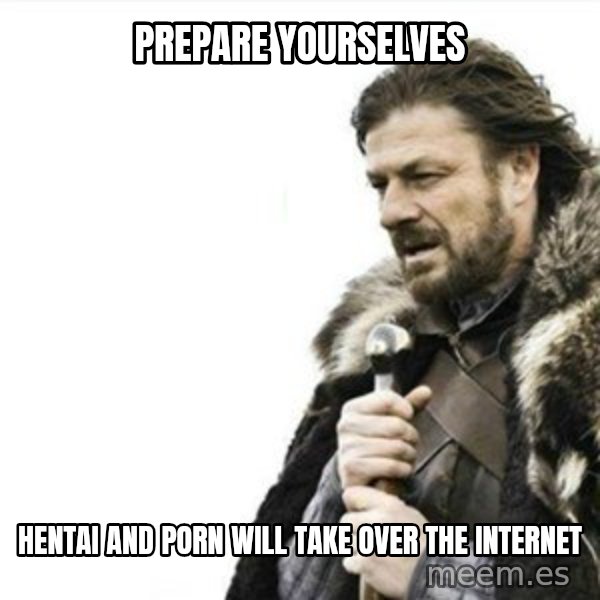 Prepare yourself meme: Prepare yourselves / hentai and porn will take over the internet