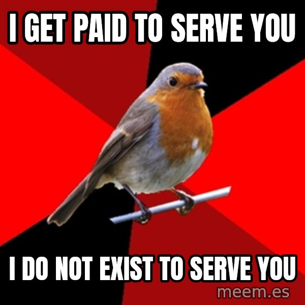 Retail Robin meme: I Get paid to serve you / I Do not exist to serve you