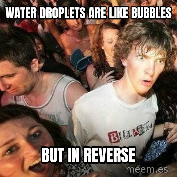 -Sudden Clarity Clarence meme: Water droplets are like bubbles / but in reverse