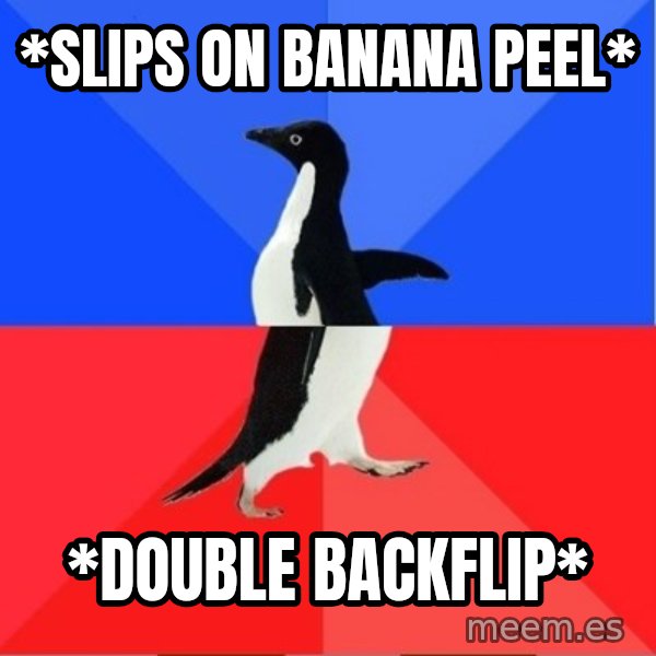 Socially Awkward to Awesome Penguin meme: *slips on banana peel* / *DOUBLE BACKFLIP*