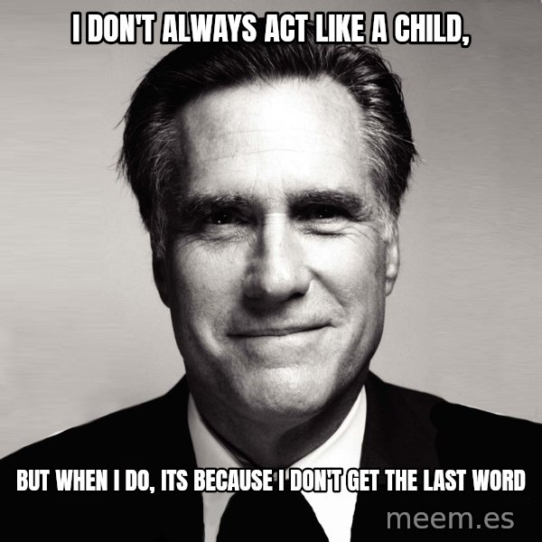 RomneyMakes.com meme: I DON'T ALWAYS ACT Like a child, / but when i do, its because i don't get the last word