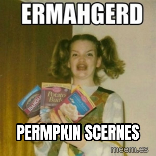 Ermahgerd meme: permpkin scernes