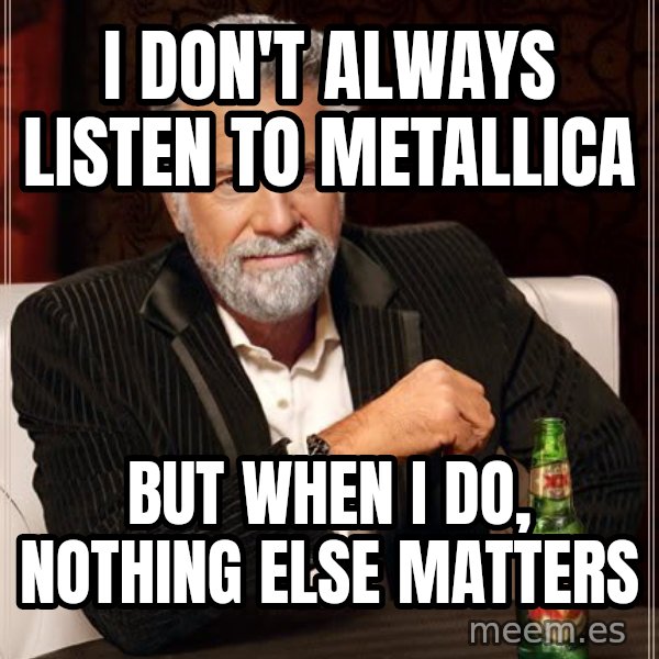 The Most Interesting Man In The World meme: I don't always listen to metallica / but when i do, nothing else matters