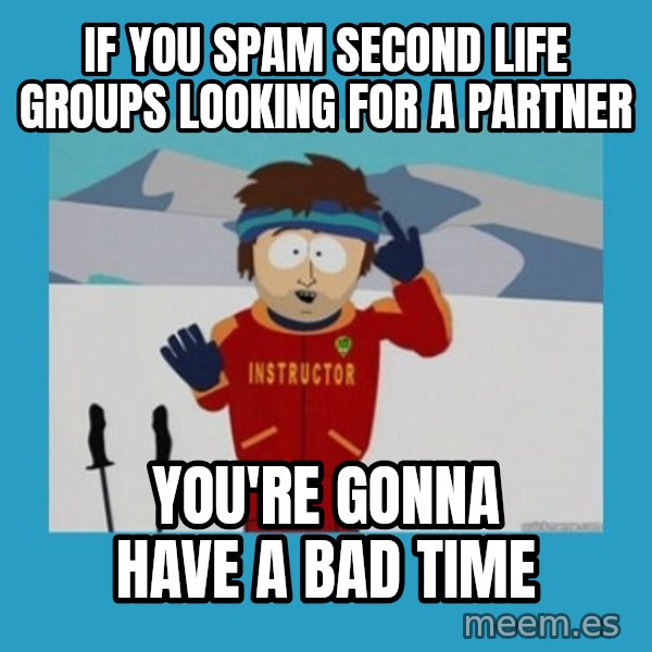 SouthPark Bad Time meme meme: if you spam second life groups looking for a partner / you're gonna have a bad time