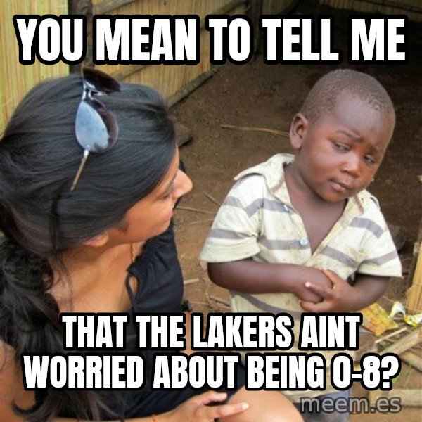 skeptical black kid meme: You mean to tell me / that the lakers aint worried about being 0-8?