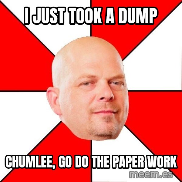 Pawn Stars meme: I just took a dump / ChumLee, go do the paper work