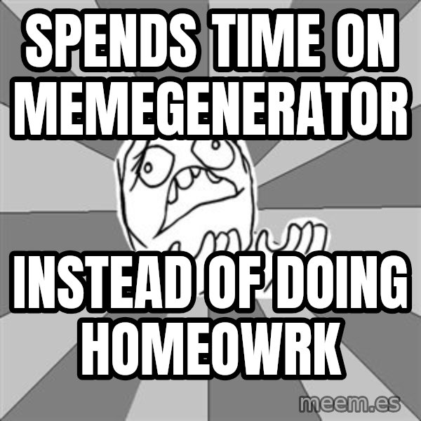 Whyyy??? meme: spends time on memegenerator / instead of doing homeowrk
