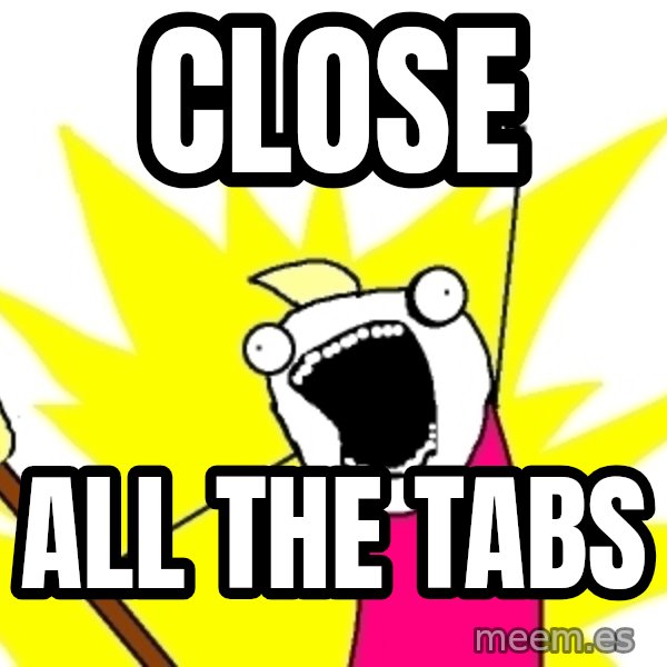X ALL THE THINGS meme: CLOSE / ALL THE TABS